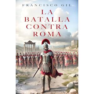 Gil, Francisco La batalla contra Roma: La batalla contra Roma. La novela histórica que te adentrará en el lado más oscuro del Imperio. Gil, Francisco La batalla contra Roma: La batalla contra Roma. La novela histórica que te adentrará en el lado más oscuro del Imperio.