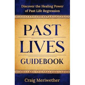 Meriwether, Craig Past Lives Guidebook:: Discover the Healing Power of Past Life Regression Therapy Meriwether, Craig Past Lives Guidebook:: Discover the Healing Power of Past Life Regression Therapy