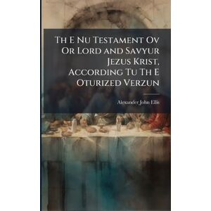 Ellis, Alexander John Th E Nu Testament Ov Or Lord and Savyur Jezus Krist, According Tu Th E Oturized Verzun Ellis, Alexander John Th E Nu Testament Ov Or Lord and Savyur Jezus Krist, According Tu Th E Oturized Verzun