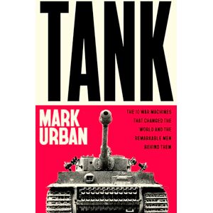 Urban, Mark Tank: The 10 War Machines That Changed the World and the Remarkable Men Behind Them Urban, Mark Tank: The 10 War Machines That Changed the World and the Remarkable Men Behind Them