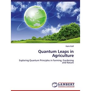 Kieft, Henk Quantum Leaps in Agriculture: Exploring Quantum Principles in Farming, Gardening and Nature Kieft, Henk Quantum Leaps in Agriculture: Exploring Quantum Principles in Farming, Gardening and Nature