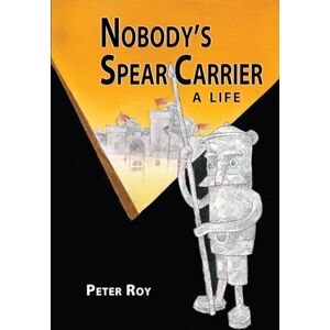 Roy, Peter Nobody's Spear Carrier: A Life Roy, Peter Nobody's Spear Carrier: A Life