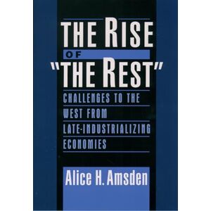 Amsden, Alice H. The Rise of "The Rest": Challenges to the West from Late-Industrializing Economies Amsden, Alice H. The Rise of "The Rest": Challenges to the West from Late-Industrializing Economies