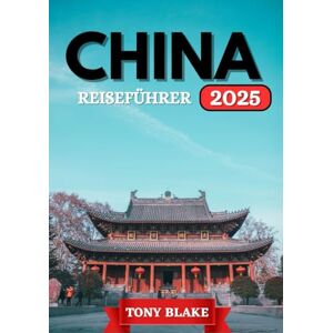 Blake, Tony CHINA REISEFÜHRER 2025: Eine umfassende China-Entdeckungsreise: Unterkünfte, beste Reisezeiten, Attraktionen, die man gesehen haben muss, Top-Städte und wichtige Reiseeinblicke. Blake, Tony CHINA REISEFÜHRER 2025: Eine umfassende China-Entdeckungsreise: Unterkünfte, beste Reisezeiten, Attraktionen, die man gesehen haben muss, Top-Städte und wichtige Reiseeinblicke.