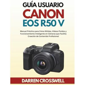 Crosswell, Darren Guía Usuario Canon EOS R50 V: Manual Práctico para Fotos Nítidas, Videos Fluidos y Funcionamiento Inteligente en Cámaras que Facilita Creación de Contenido Profesional Crosswell, Darren Guía Usuario Canon EOS R50 V: Manual Práctico para Fotos Nítidas, Videos Fluidos y Funcionamiento Inteligente en Cámaras que Facilita Creación de Contenido Profesional