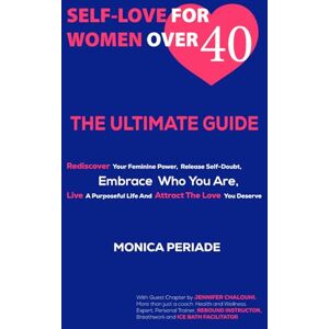 Periade, Monica Self Love For Women Over 40: THE ULTIMATE GUIDE Rediscover Your Feminine Power, Release Self-Doubt, Embrace Who You Are, Live A Purposeful Life And Attract the Love You Deserve Periade, Monica Self Love For Women Over 40: THE ULTIMATE GUIDE Rediscover Your Feminine Power, Release Self-Doubt, Embrace Who You Are, Live A Purposeful Life And Attract the Love You Deserve
