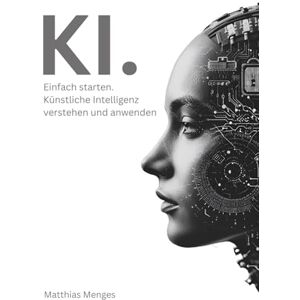 Menges, Matthias KI. Einfach starten.: Künstliche Intelligenz verstehen und anwenden Menges, Matthias KI. Einfach starten.: Künstliche Intelligenz verstehen und anwenden