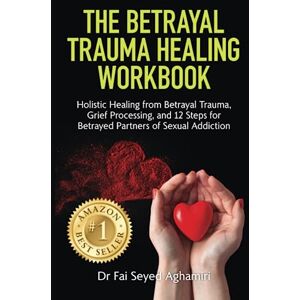 Seyed Aghamiri, Dr Fai The Betrayal Trauma Healing Workbook: Holistic Healing from Betrayal Trauma, Grief Processing, and 12 Steps for Betrayed Partners of Sexual Addiction Seyed Aghamiri, Dr Fai The Betrayal Trauma Healing Workbook: Holistic Healing from Betrayal Trauma, Grief Processing, and 12 Steps for Betrayed Partners of Sexual Addiction