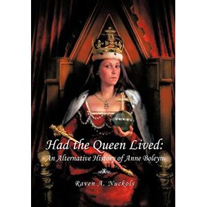 Nuckols, Raven A. Had the Queen Lived: An Alternative History of Anne Boleyn Nuckols, Raven A. Had the Queen Lived: An Alternative History of Anne Boleyn