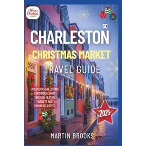 BROOKS, MARTIN CHARLESTON SC CHRISTMAS MARKETS TRAVEL GUIDE 2025: Discover Charleston's Christmas charm through festive markets and twinkling lights BROOKS, MARTIN CHARLESTON SC CHRISTMAS MARKETS TRAVEL GUIDE 2025: Discover Charleston's Christmas charm through festive markets and twinkling lights