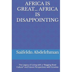 Abdelrhman, Dr. Saifeldn Daoud AFRICA IS GREAT… AFRICA IS DISAPPOINTING: The Legacy of Living with a “Begging Bowl Culture” and Future Perspectives with Gravitas Abdelrhman, Dr. Saifeldn Daoud AFRICA IS GREAT… AFRICA IS DISAPPOINTING: The Legacy of Living with a “Begging Bowl Culture” and Future Perspectives with Gravitas