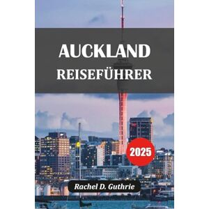 Guthrie, Rachel D. AUCKLAND REISEFÜHRER 2025: Entdecken Sie versteckte Juwelen, Inselausflüge, Māori-Kultur, urbane Vibes und epische Routen für jeden Reisenden Guthrie, Rachel D. AUCKLAND REISEFÜHRER 2025: Entdecken Sie versteckte Juwelen, Inselausflüge, Māori-Kultur, urbane Vibes und epische Routen für jeden Reisenden
