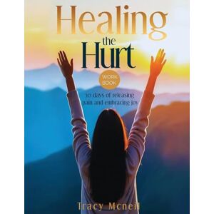 McNeil, Tracy Healing the Hurt: 30 Days to Release Pain and Embrace Joy: A Prayer-Based Healing Pain and Trauma Workbook McNeil, Tracy Healing the Hurt: 30 Days to Release Pain and Embrace Joy: A Prayer-Based Healing Pain and Trauma Workbook