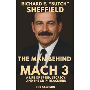 Sampson, Roy Richard E. “Butch” Sheffield: The Man Behind Mach 3: A Life of Speed, Secrecy, And The SR-71 Blackbird Sampson, Roy Richard E. “Butch” Sheffield: The Man Behind Mach 3: A Life of Speed, Secrecy, And The SR-71 Blackbird