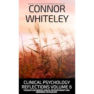 Whiteley, Connor Clinical Psychology Reflections Volume 6: Thoughts On Mental Health, Psychotherapy and Abnormal Psychology: 35 (Introductory) Whiteley, Connor Clinical Psychology Reflections Volume 6: Thoughts On Mental Health, Psychotherapy and Abnormal Psychology: 35 (Introductory)