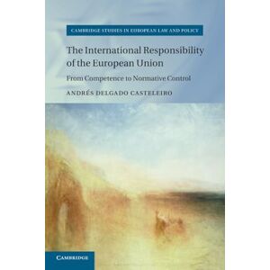 Delgado Casteleiro, Andrés The International Responsibility of the European Union: From Competence to Normative Control (Cambridge Studies in European Law and Policy) Delgado Casteleiro, Andrés The International Responsibility of the European Union: From Competence to Normative Control (Cambridge Studies in European Law and Policy)