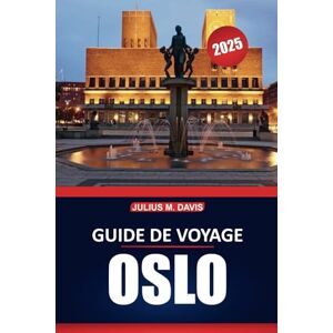 Davis, Julius M. Guide de voyage d'Oslo 2025: Explorez la culture de la ville, ses attractions, ses restaurants locaux et ses expériences incontournables dans la capitale norvégienne Davis, Julius M. Guide de voyage d'Oslo 2025: Explorez la culture de la ville, ses attractions, ses restaurants locaux et ses expériences incontournables dans la capitale norvégienne