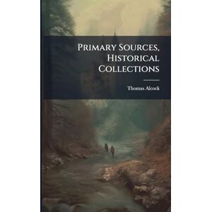 Alcock, Thomas Primary Sources, Historical Collections Alcock, Thomas Primary Sources, Historical Collections