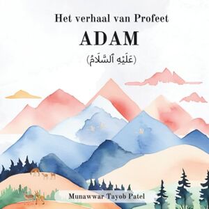 Patel, Munawwar Tayob Het verhaal van Profeet ADAM (عَلَيْهِ ٱلسَّلَامُ) Patel, Munawwar Tayob Het verhaal van Profeet ADAM (عَلَيْهِ ٱلسَّلَامُ)