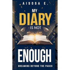 E, Aisosa My Diary Is Not Enough Dreaming Beyond the Pages: 1 E, Aisosa My Diary Is Not Enough Dreaming Beyond the Pages: 1