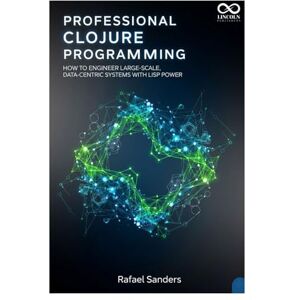 SANDERS, RAFAEL Professional Clojure Programming: How to Engineer Large-Scale, Data-Centric Systems with Lisp Power (Mastering Emerging Programming Languages) SANDERS, RAFAEL Professional Clojure Programming: How to Engineer Large-Scale, Data-Centric Systems with Lisp Power (Mastering Emerging Programming Languages)