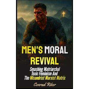 Riker, Conrad Men's Moral Revival: Smashing Matriarchal Toxic Feminism And The Misandrist Marxist Matrix (redpilled revolutionary civil rights for men (satire)) Riker, Conrad Men's Moral Revival: Smashing Matriarchal Toxic Feminism And The Misandrist Marxist Matrix (redpilled revolutionary civil rights for men (satire))