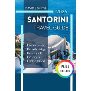 Smith, David J. Santorini Travel Guide 2026: Discover the Breathtaking Beauty of Greece's Fabled Island Smith, David J. Santorini Travel Guide 2026: Discover the Breathtaking Beauty of Greece's Fabled Island
