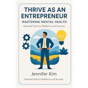 Kim, Jennifer Thrive as an Entrepreneur: Mastering Mental Health: Essential Tools for Resilience and Success Kim, Jennifer Thrive as an Entrepreneur: Mastering Mental Health: Essential Tools for Resilience and Success