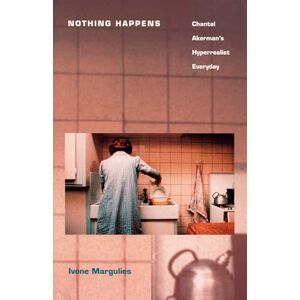 Margulies, Ivone Nothing Happens: Chantal Akerman’s Hyperrealist Everyday Margulies, Ivone Nothing Happens: Chantal Akerman’s Hyperrealist Everyday