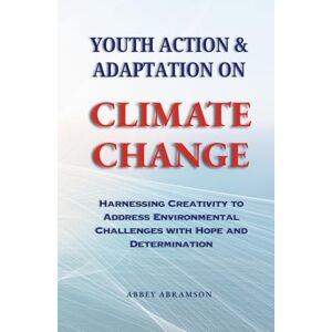 Abramson, Abbey Youth Action and Adaptation on Climate Change: Harnessing Creativity to Address Environmental Challenges with Hope and Determination Abramson, Abbey Youth Action and Adaptation on Climate Change: Harnessing Creativity to Address Environmental Challenges with Hope and Determination