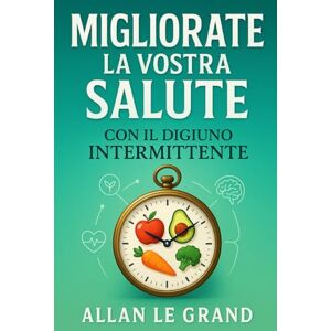 LE GRAND, ALLAN MIGLIORATE LA VOSTRA SALUTE CON IL DIGIUNO INTERMITTENTE: Come disintossicare il vostro corpo e ringiovanire la vostra pelle in soli 7 giorni, SENZA ... Intermittente Per Persone Straordinarie!) LE GRAND, ALLAN MIGLIORATE LA VOSTRA SALUTE CON IL DIGIUNO INTERMITTENTE: Come disintossicare il vostro corpo e ringiovanire la vostra pelle in soli 7 giorni, SENZA ... Intermittente Per Persone Straordinarie!)