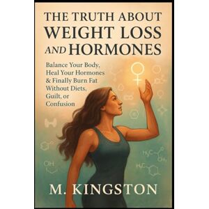 Kingston The Truth About Weight loss And Hormones: Blance Your Body,Heal Your hormones & Finally Burn Fat Without Diets Guilt, Or Confusion Kingston The Truth About Weight loss And Hormones: Blance Your Body,Heal Your hormones & Finally Burn Fat Without Diets Guilt, Or Confusion