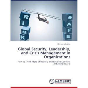 Irobiko, Chimezie Global Security, Leadership, and Crisis Management in Organizations: How to Think More Effectively and Resolve Conflicts in the Real World Irobiko, Chimezie Global Security, Leadership, and Crisis Management in Organizations: How to Think More Effectively and Resolve Conflicts in the Real World