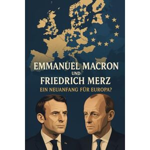 Brucker, Andreas M. Emmanuel Macron und Friedrich Merz: Ein Neuanfang für Europa? (Homo Politicus) Brucker, Andreas M. Emmanuel Macron und Friedrich Merz: Ein Neuanfang für Europa? (Homo Politicus)