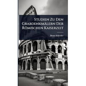 Schröder, Bruno Studien Zu Den Grabdenkmälern Der Römischen Kaiserzeit Schröder, Bruno Studien Zu Den Grabdenkmälern Der Römischen Kaiserzeit