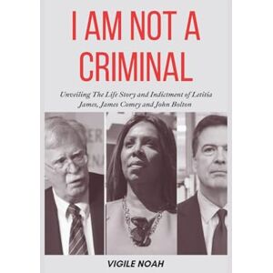 Noah, Vigile I Am Not A Criminal: Unveiling the Life Story and Indictment of Letitia James, James Comey and John Bolton Noah, Vigile I Am Not A Criminal: Unveiling the Life Story and Indictment of Letitia James, James Comey and John Bolton