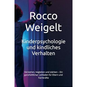 Weigelt, Rocco Kinderpsychologie und kindliches Verhalten: Verstehen, begleiten und stärken – Ein ganzheitlicher Leitfaden für Eltern und Fachkräfte Weigelt, Rocco Kinderpsychologie und kindliches Verhalten: Verstehen, begleiten und stärken – Ein ganzheitlicher Leitfaden für Eltern und Fachkräfte