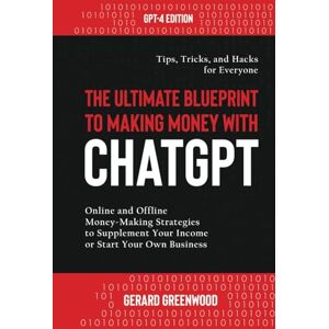 Greenwood, Gerard The Ultimate Blueprint to Making Money with ChatGPT: Online and Offline Money-Making Strategies to Supplement Your Income or Start Your Own Business — Tips, Tricks, and Hacks for Everyone Greenwood, Gerard The Ultimate Blueprint to Making Money with ChatGPT: Online and Offline Money-Making Strategies to Supplement Your Income or Start Your Own Business — Tips, Tricks, and Hacks for Everyone