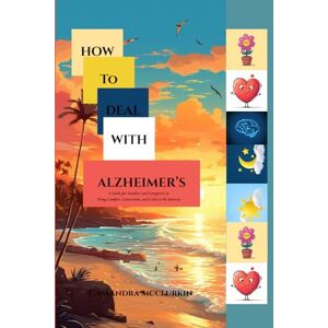 McClurkin, Cassandra HOW TO DEAL WITH ALZHEIMER’S: A Guide for Families and Caregivers to Bring Comfort, Connection, and Calm to the Journey (Remedies for Health Complications Series) McClurkin, Cassandra HOW TO DEAL WITH ALZHEIMER’S: A Guide for Families and Caregivers to Bring Comfort, Connection, and Calm to the Journey (Remedies for Health Complications Series)