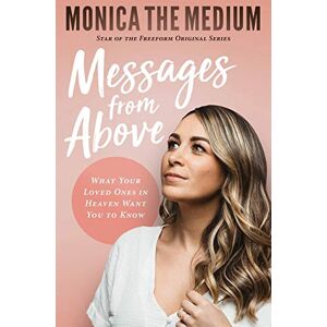 the Medium, Monica Messages from Above: What Your Loved Ones in Heaven Want You to Know the Medium, Monica Messages from Above: What Your Loved Ones in Heaven Want You to Know