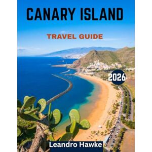 HAWKE, LEANDRO CANARY ISLANDS TRAVEL GUIDE 2026: Discovering the Canary Islands: Sun, Sand, and Hidden Gems of Spain’s Tropical Paradise HAWKE, LEANDRO CANARY ISLANDS TRAVEL GUIDE 2026: Discovering the Canary Islands: Sun, Sand, and Hidden Gems of Spain’s Tropical Paradise