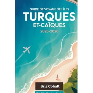 Cobalt, Brig Guide de voyage des îles Turques-et-Caïques 2025-2026: Un livre de voyage complet écrit par un résident de l'île toute l'année, mettant en vedette les ... Turk, les grottes cachées de Middle Caicos Cobalt, Brig Guide de voyage des îles Turques-et-Caïques 2025-2026: Un livre de voyage complet écrit par un résident de l'île toute l'année, mettant en vedette les ... Turk, les grottes cachées de Middle Caicos