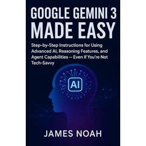 Noah, James Google Gemini 3 Made Easy: Step-by-Step Instructions for Using Advanced AI, Reasoning Features, and Agent Capabilities — Even If You’re Not Tech-Savvy (Ai Tools (Software Update)) Noah, James Google Gemini 3 Made Easy: Step-by-Step Instructions for Using Advanced AI, Reasoning Features, and Agent Capabilities — Even If You’re Not Tech-Savvy (Ai Tools (Software Update))