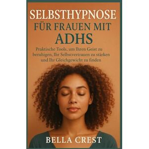 CREST, BELLA Selbsthypnose für Frauen mit ADHS: Praktische Tools, um Ihren Geist zu beruhigen, Ihr Selbstvertrauen zu stärken und Ihr Gleichgewicht zu finden CREST, BELLA Selbsthypnose für Frauen mit ADHS: Praktische Tools, um Ihren Geist zu beruhigen, Ihr Selbstvertrauen zu stärken und Ihr Gleichgewicht zu finden