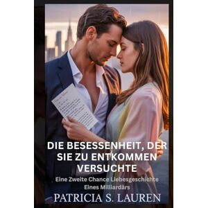 Lauren, Patricia S. Die Besessenheit, Der Sie Zu Entkommen Versuchte: Eine Zweite Chance Liebesgeschichte Eines Milliardärs (Rote Seide Verträge) Lauren, Patricia S. Die Besessenheit, Der Sie Zu Entkommen Versuchte: Eine Zweite Chance Liebesgeschichte Eines Milliardärs (Rote Seide Verträge)