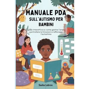 Lebron, Sasha Manuale PDA sull'autismo per Bambini: Guida Interattiva su come gestire l'ansia, controllare le Emozioni e rafforzare l'autostima Lebron, Sasha Manuale PDA sull'autismo per Bambini: Guida Interattiva su come gestire l'ansia, controllare le Emozioni e rafforzare l'autostima