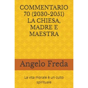Freda, Angelo COMMENTARIO 70 (2030-2051) LA CHIESA, MADRE E MAESTRA: La vita morale è un culto spirituale (COMMENTARIO AL CATECHISMO DELLA CHIESA CATTOLICA) Freda, Angelo COMMENTARIO 70 (2030-2051) LA CHIESA, MADRE E MAESTRA: La vita morale è un culto spirituale (COMMENTARIO AL CATECHISMO DELLA CHIESA CATTOLICA)