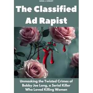 Cowart, Sonia J. The Classified Ad Rapist: Unmasking the Twisted Crimes of Bobby Joe Long, a Serial Killer Who Loved Killing Women (Human Monsters) Cowart, Sonia J. The Classified Ad Rapist: Unmasking the Twisted Crimes of Bobby Joe Long, a Serial Killer Who Loved Killing Women (Human Monsters)