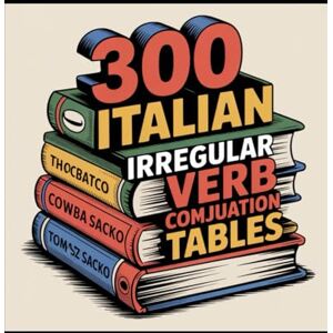 Saczko, Tomasz 300 Italian irregular verb conjugation tables for all learners Saczko, Tomasz 300 Italian irregular verb conjugation tables for all learners