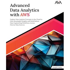 Conley, Joseph Advanced Data Analytics with AWS: Explore Data Analysis Concepts in the Cloud to Gain Meaningful Insights and Build Robust Data Engineering Workflows Across Diverse Data Sources (English Edition) Conley, Joseph Advanced Data Analytics with AWS: Explore Data Analysis Concepts in the Cloud to Gain Meaningful Insights and Build Robust Data Engineering Workflows Across Diverse Data Sources (English Edition)